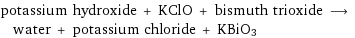 potassium hydroxide + KClO + bismuth trioxide ⟶ water + potassium chloride + KBiO3