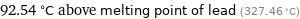 92.54 °C above melting point of lead (327.46 °C)