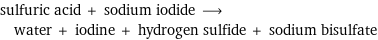 sulfuric acid + sodium iodide ⟶ water + iodine + hydrogen sulfide + sodium bisulfate