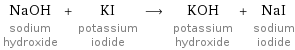 NaOH sodium hydroxide + KI potassium iodide ⟶ KOH potassium hydroxide + NaI sodium iodide