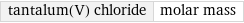 tantalum(V) chloride | molar mass