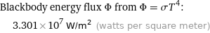 Blackbody energy flux Φ from Φ = σT^4:  | 3.301×10^7 W/m^2 (watts per square meter)