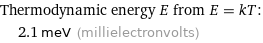 Thermodynamic energy E from E = kT:  | 2.1 meV (millielectronvolts)