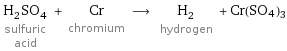 H_2SO_4 sulfuric acid + Cr chromium ⟶ H_2 hydrogen + Cr(SO4)3