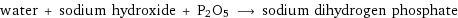 water + sodium hydroxide + P2O5 ⟶ sodium dihydrogen phosphate