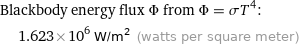 Blackbody energy flux Φ from Φ = σT^4:  | 1.623×10^6 W/m^2 (watts per square meter)