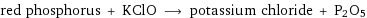 red phosphorus + KClO ⟶ potassium chloride + P2O5