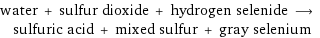 water + sulfur dioxide + hydrogen selenide ⟶ sulfuric acid + mixed sulfur + gray selenium