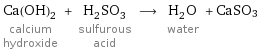 Ca(OH)_2 calcium hydroxide + H_2SO_3 sulfurous acid ⟶ H_2O water + CaSO3