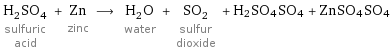 H_2SO_4 sulfuric acid + Zn zinc ⟶ H_2O water + SO_2 sulfur dioxide + H2SO4SO4 + ZnSO4SO4