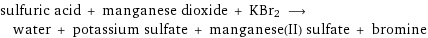 sulfuric acid + manganese dioxide + KBr2 ⟶ water + potassium sulfate + manganese(II) sulfate + bromine