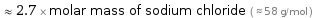  ≈ 2.7 × molar mass of sodium chloride ( ≈ 58 g/mol )