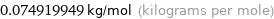 0.074919949 kg/mol (kilograms per mole)