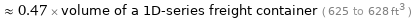  ≈ 0.47 × volume of a 1D-series freight container ( 625 to 628 ft^3 )