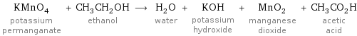 KMnO_4 potassium permanganate + CH_3CH_2OH ethanol ⟶ H_2O water + KOH potassium hydroxide + MnO_2 manganese dioxide + CH_3CO_2H acetic acid