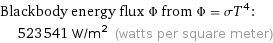 Blackbody energy flux Φ from Φ = σT^4:  | 523541 W/m^2 (watts per square meter)