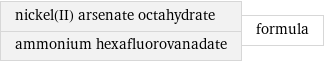 nickel(II) arsenate octahydrate ammonium hexafluorovanadate | formula