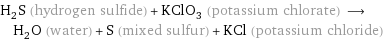 H_2S (hydrogen sulfide) + KClO_3 (potassium chlorate) ⟶ H_2O (water) + S (mixed sulfur) + KCl (potassium chloride)