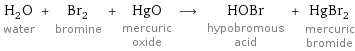 H_2O water + Br_2 bromine + HgO mercuric oxide ⟶ HOBr hypobromous acid + HgBr_2 mercuric bromide