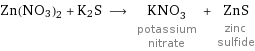 Zn(NO3)2 + K2S ⟶ KNO_3 potassium nitrate + ZnS zinc sulfide