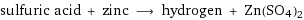 sulfuric acid + zinc ⟶ hydrogen + Zn(SO4)2