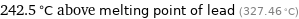 242.5 °C above melting point of lead (327.46 °C)