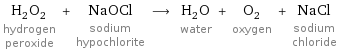 H_2O_2 hydrogen peroxide + NaOCl sodium hypochlorite ⟶ H_2O water + O_2 oxygen + NaCl sodium chloride