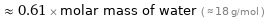  ≈ 0.61 × molar mass of water ( ≈ 18 g/mol )