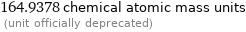 164.9378 chemical atomic mass units  (unit officially deprecated)