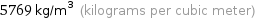 5769 kg/m^3 (kilograms per cubic meter)