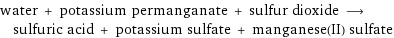 water + potassium permanganate + sulfur dioxide ⟶ sulfuric acid + potassium sulfate + manganese(II) sulfate