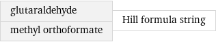 glutaraldehyde methyl orthoformate | Hill formula string