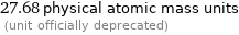 27.68 physical atomic mass units  (unit officially deprecated)