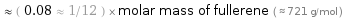  ≈ ( 0.08 ≈ 1/12 ) × molar mass of fullerene ( ≈ 721 g/mol )