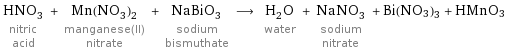 HNO_3 nitric acid + Mn(NO_3)_2 manganese(II) nitrate + NaBiO_3 sodium bismuthate ⟶ H_2O water + NaNO_3 sodium nitrate + Bi(NO3)3 + HMnO3