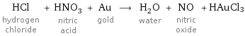 HCl hydrogen chloride + HNO_3 nitric acid + Au gold ⟶ H_2O water + NO nitric oxide + HAuCl3