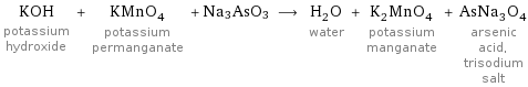 KOH potassium hydroxide + KMnO_4 potassium permanganate + Na3AsO3 ⟶ H_2O water + K_2MnO_4 potassium manganate + AsNa_3O_4 arsenic acid, trisodium salt