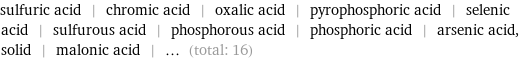 sulfuric acid | chromic acid | oxalic acid | pyrophosphoric acid | selenic acid | sulfurous acid | phosphorous acid | phosphoric acid | arsenic acid, solid | malonic acid | ... (total: 16)