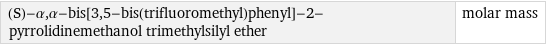 (S)-α, α-bis[3, 5-bis(trifluoromethyl)phenyl]-2-pyrrolidinemethanol trimethylsilyl ether | molar mass