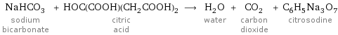 NaHCO_3 sodium bicarbonate + HOC(COOH)(CH_2COOH)_2 citric acid ⟶ H_2O water + CO_2 carbon dioxide + C_6H_5Na_3O_7 citrosodine