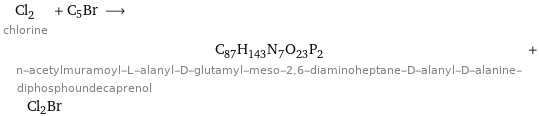 Cl_2 chlorine + C5Br ⟶ C_87H_143N_7O_23P_2 n-acetylmuramoyl-L-alanyl-D-glutamyl-meso-2, 6-diaminoheptane-D-alanyl-D-alanine-diphosphoundecaprenol + Cl2Br