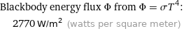 Blackbody energy flux Φ from Φ = σT^4:  | 2770 W/m^2 (watts per square meter)