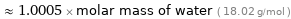  ≈ 1.0005 × molar mass of water ( 18.02 g/mol )