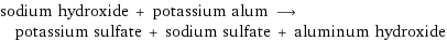 sodium hydroxide + potassium alum ⟶ potassium sulfate + sodium sulfate + aluminum hydroxide