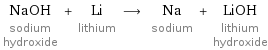 NaOH sodium hydroxide + Li lithium ⟶ Na sodium + LiOH lithium hydroxide