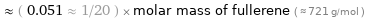  ≈ ( 0.051 ≈ 1/20 ) × molar mass of fullerene ( ≈ 721 g/mol )