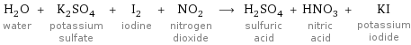 H_2O water + K_2SO_4 potassium sulfate + I_2 iodine + NO_2 nitrogen dioxide ⟶ H_2SO_4 sulfuric acid + HNO_3 nitric acid + KI potassium iodide