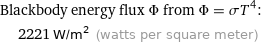 Blackbody energy flux Φ from Φ = σT^4:  | 2221 W/m^2 (watts per square meter)