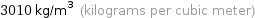 3010 kg/m^3 (kilograms per cubic meter)