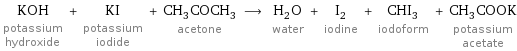 KOH potassium hydroxide + KI potassium iodide + CH_3COCH_3 acetone ⟶ H_2O water + I_2 iodine + CHI_3 iodoform + CH_3COOK potassium acetate